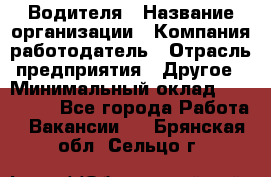 Водителя › Название организации ­ Компания-работодатель › Отрасль предприятия ­ Другое › Минимальный оклад ­ 120 000 - Все города Работа » Вакансии   . Брянская обл.,Сельцо г.